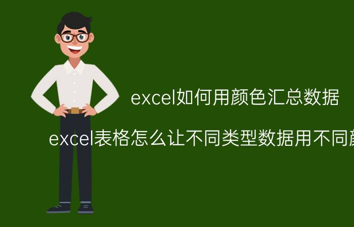 excel如何用颜色汇总数据 excel表格怎么让不同类型数据用不同颜色显示？